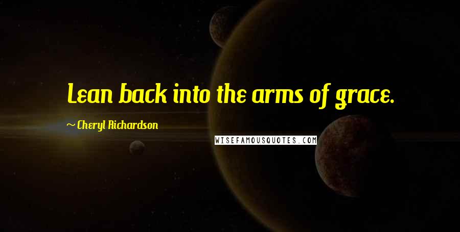 Cheryl Richardson Quotes: Lean back into the arms of grace.