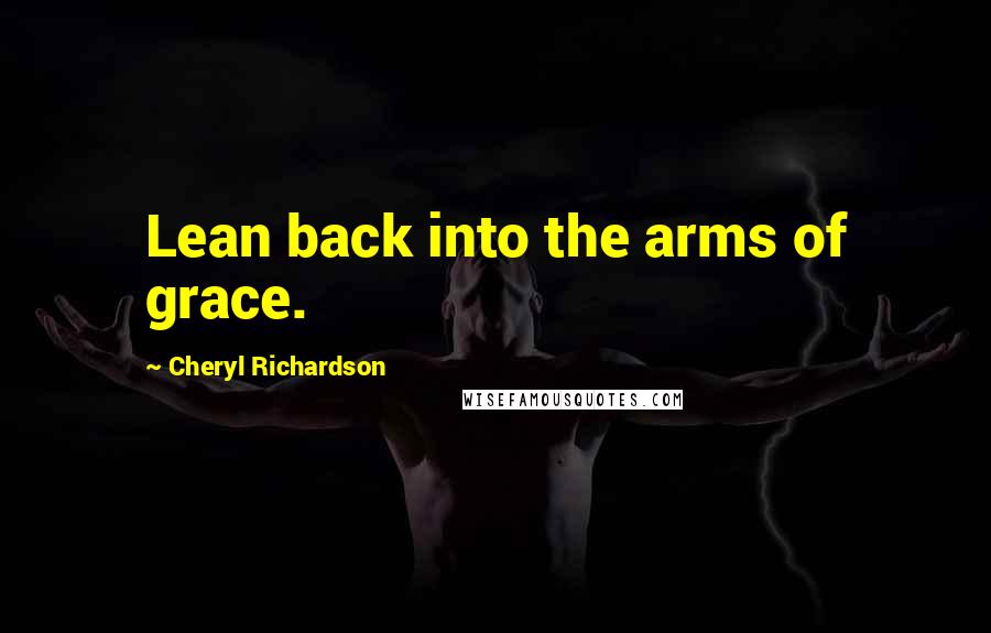 Cheryl Richardson Quotes: Lean back into the arms of grace.