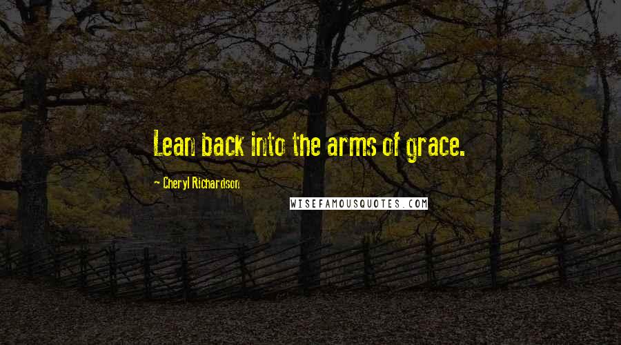 Cheryl Richardson Quotes: Lean back into the arms of grace.
