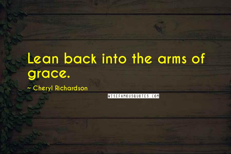 Cheryl Richardson Quotes: Lean back into the arms of grace.