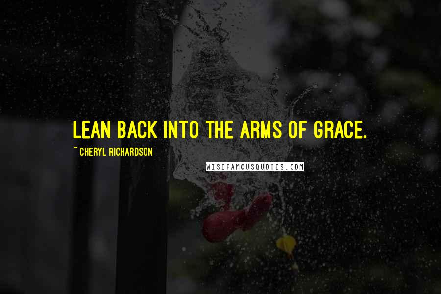 Cheryl Richardson Quotes: Lean back into the arms of grace.