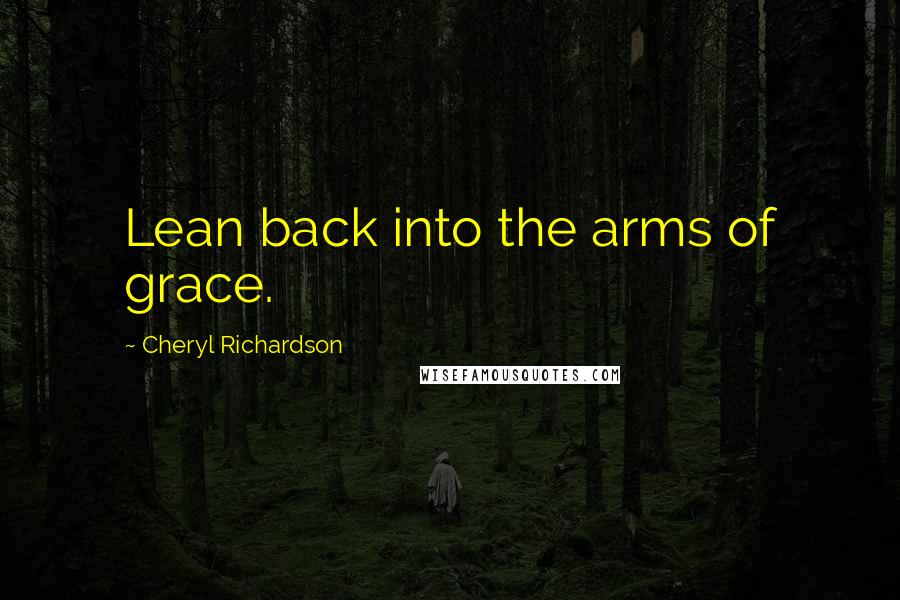 Cheryl Richardson Quotes: Lean back into the arms of grace.