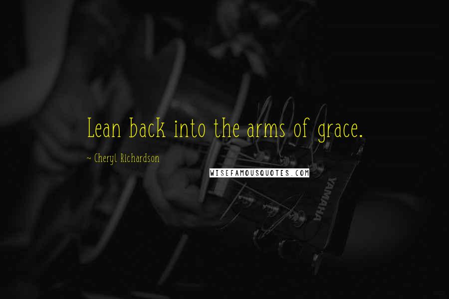 Cheryl Richardson Quotes: Lean back into the arms of grace.