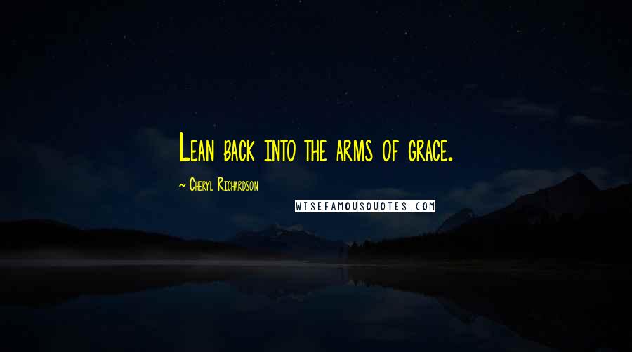 Cheryl Richardson Quotes: Lean back into the arms of grace.