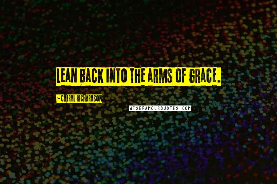 Cheryl Richardson Quotes: Lean back into the arms of grace.