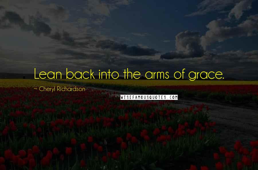 Cheryl Richardson Quotes: Lean back into the arms of grace.