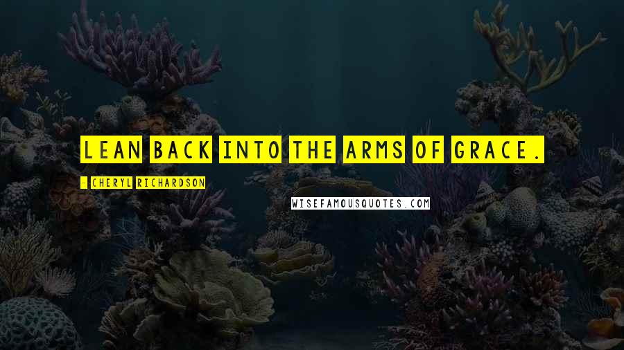 Cheryl Richardson Quotes: Lean back into the arms of grace.