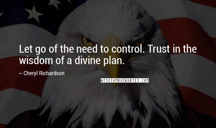 Cheryl Richardson Quotes: Let go of the need to control. Trust in the wisdom of a divine plan.