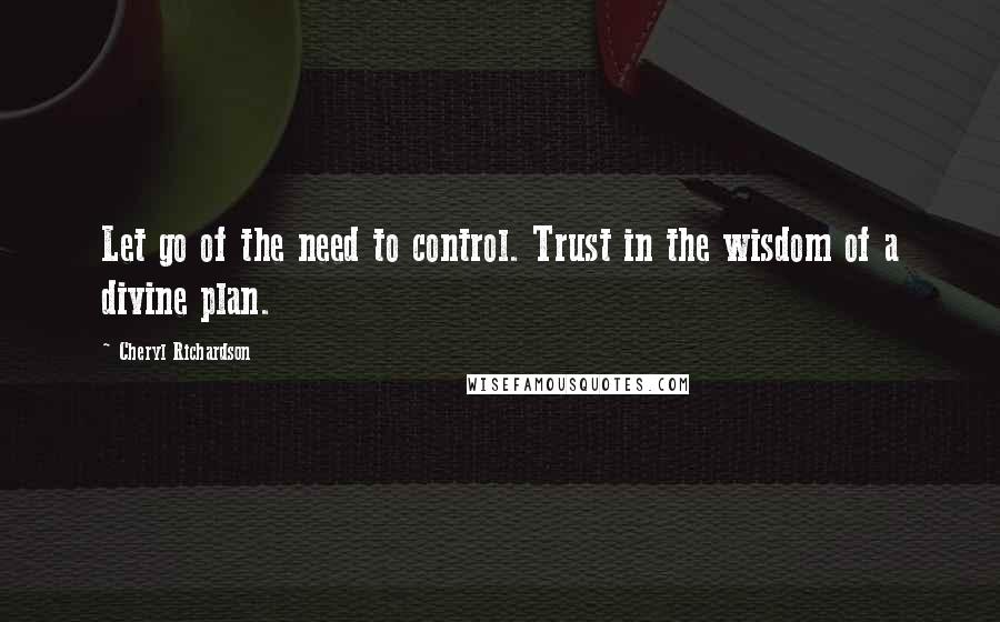 Cheryl Richardson Quotes: Let go of the need to control. Trust in the wisdom of a divine plan.