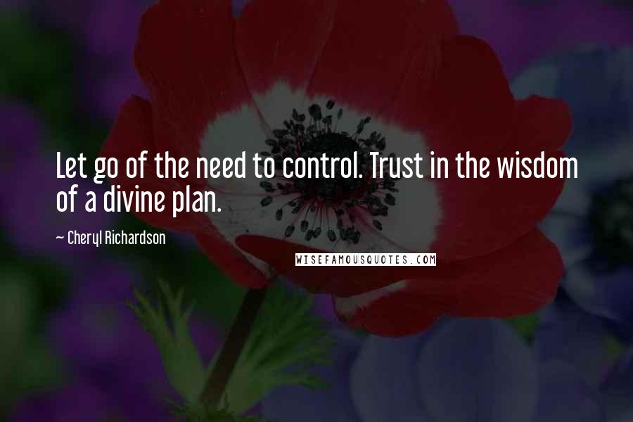 Cheryl Richardson Quotes: Let go of the need to control. Trust in the wisdom of a divine plan.