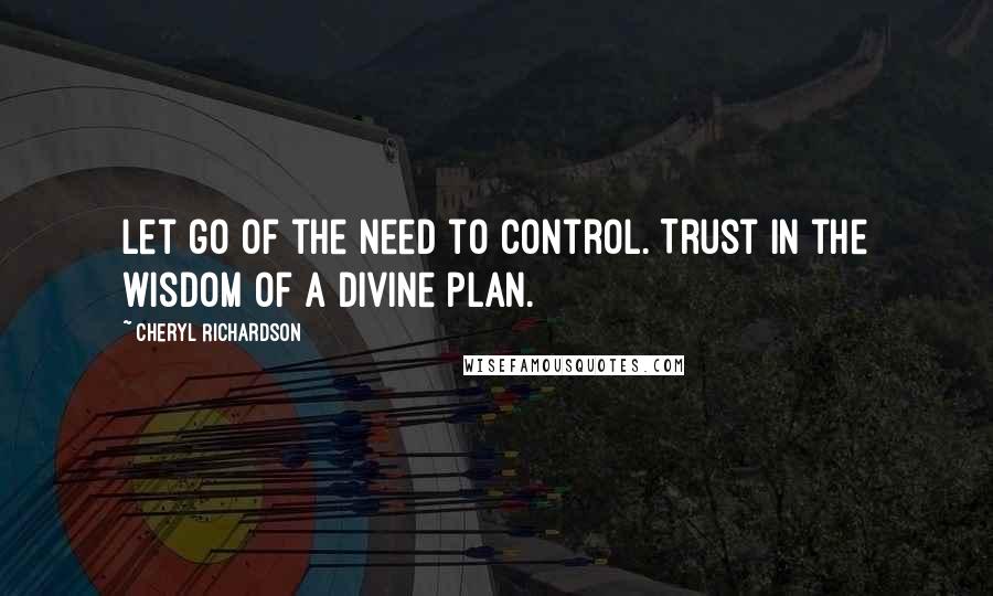 Cheryl Richardson Quotes: Let go of the need to control. Trust in the wisdom of a divine plan.