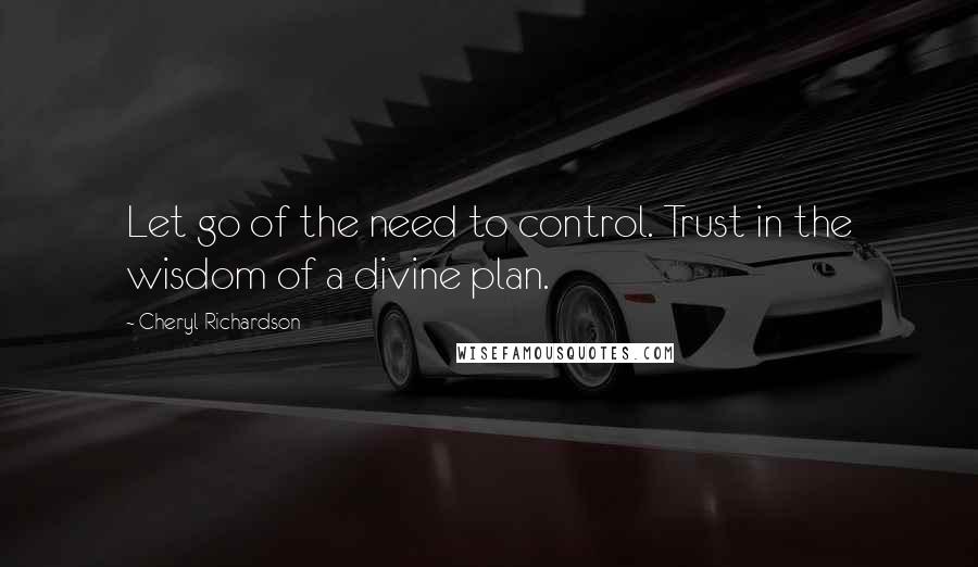 Cheryl Richardson Quotes: Let go of the need to control. Trust in the wisdom of a divine plan.