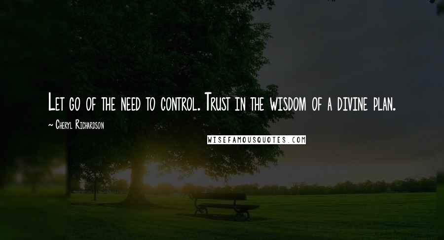 Cheryl Richardson Quotes: Let go of the need to control. Trust in the wisdom of a divine plan.