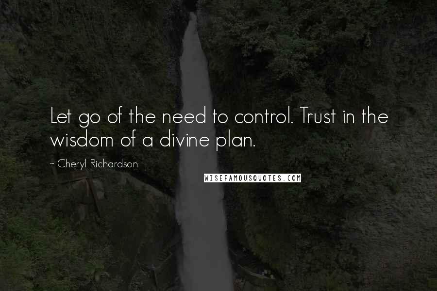 Cheryl Richardson Quotes: Let go of the need to control. Trust in the wisdom of a divine plan.