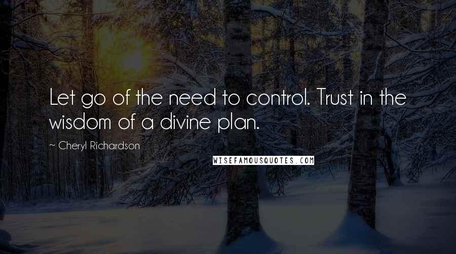 Cheryl Richardson Quotes: Let go of the need to control. Trust in the wisdom of a divine plan.