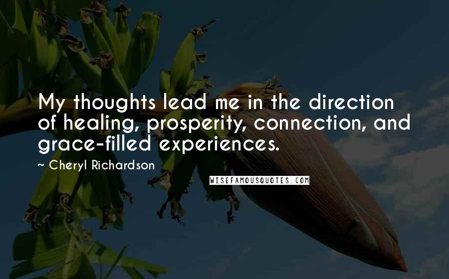 Cheryl Richardson Quotes: My thoughts lead me in the direction of healing, prosperity, connection, and grace-filled experiences.