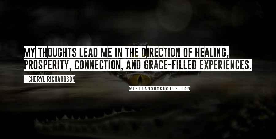 Cheryl Richardson Quotes: My thoughts lead me in the direction of healing, prosperity, connection, and grace-filled experiences.