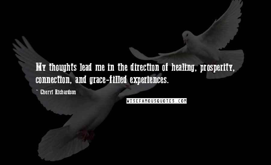 Cheryl Richardson Quotes: My thoughts lead me in the direction of healing, prosperity, connection, and grace-filled experiences.