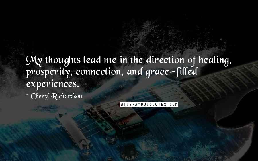 Cheryl Richardson Quotes: My thoughts lead me in the direction of healing, prosperity, connection, and grace-filled experiences.