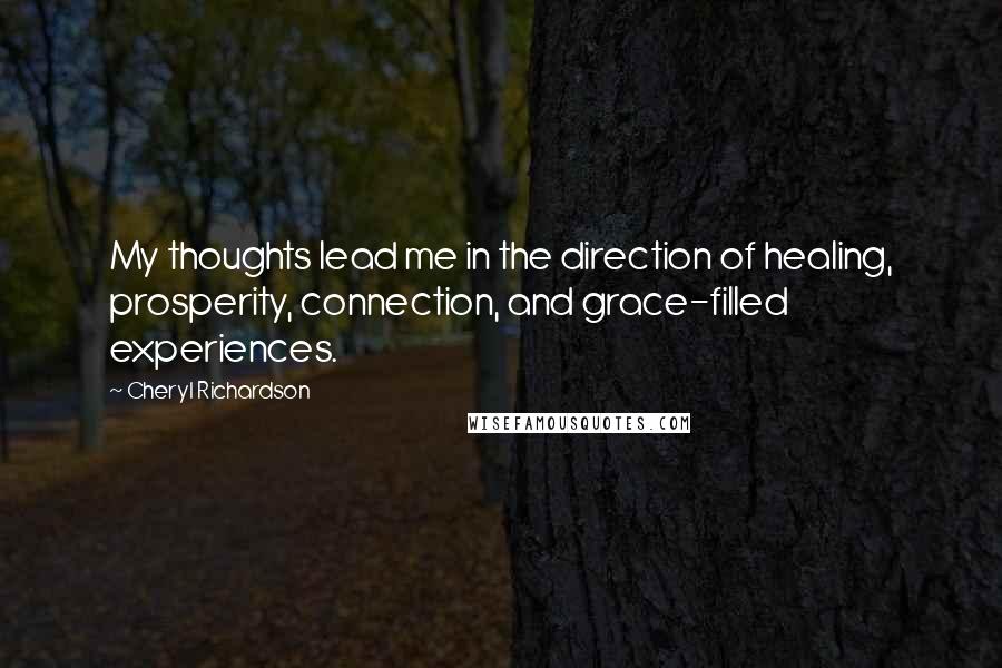 Cheryl Richardson Quotes: My thoughts lead me in the direction of healing, prosperity, connection, and grace-filled experiences.