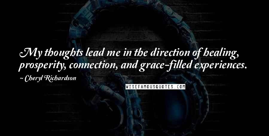 Cheryl Richardson Quotes: My thoughts lead me in the direction of healing, prosperity, connection, and grace-filled experiences.