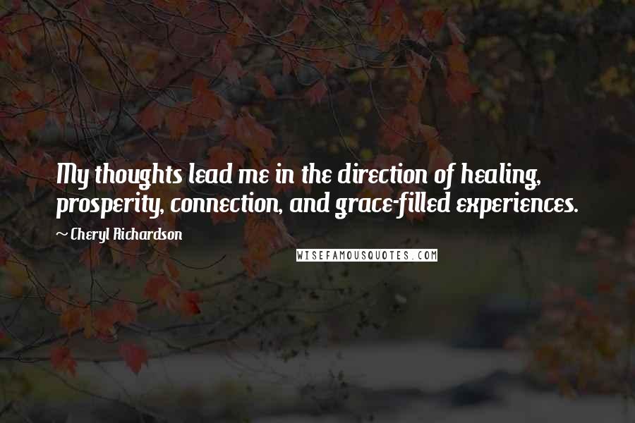 Cheryl Richardson Quotes: My thoughts lead me in the direction of healing, prosperity, connection, and grace-filled experiences.