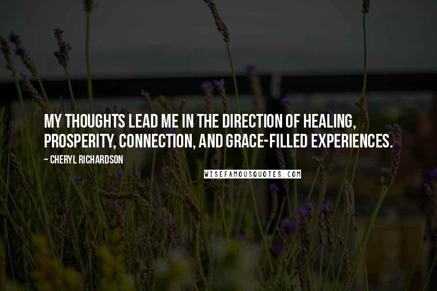 Cheryl Richardson Quotes: My thoughts lead me in the direction of healing, prosperity, connection, and grace-filled experiences.