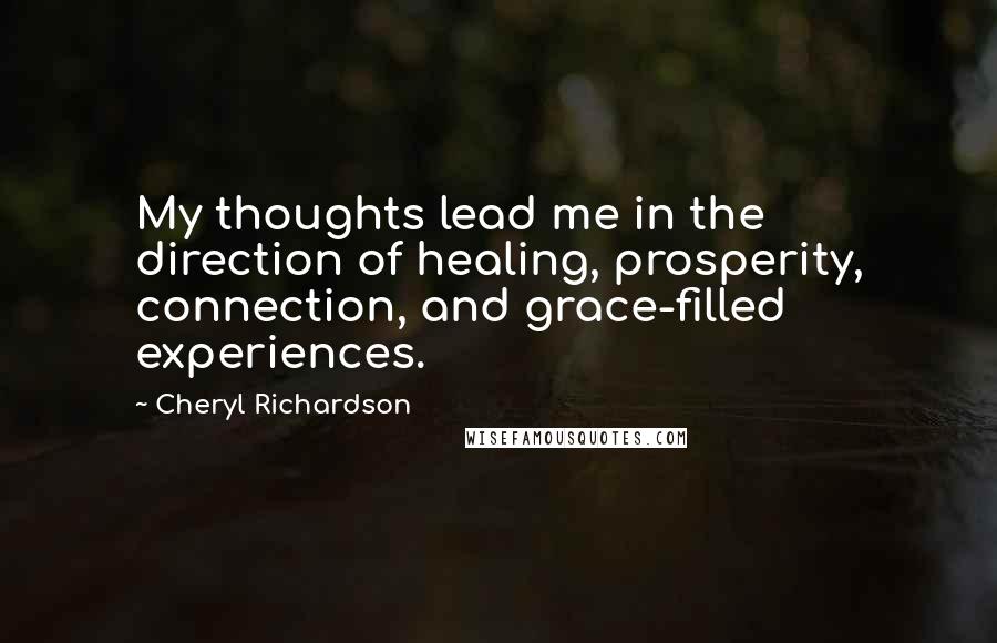 Cheryl Richardson Quotes: My thoughts lead me in the direction of healing, prosperity, connection, and grace-filled experiences.