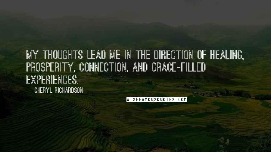Cheryl Richardson Quotes: My thoughts lead me in the direction of healing, prosperity, connection, and grace-filled experiences.