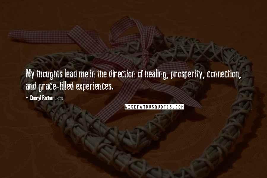Cheryl Richardson Quotes: My thoughts lead me in the direction of healing, prosperity, connection, and grace-filled experiences.