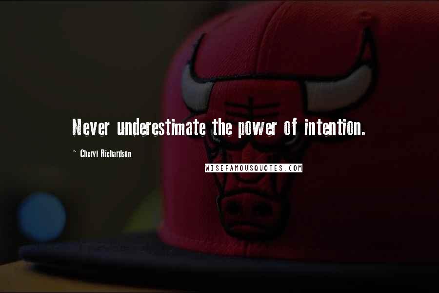 Cheryl Richardson Quotes: Never underestimate the power of intention.