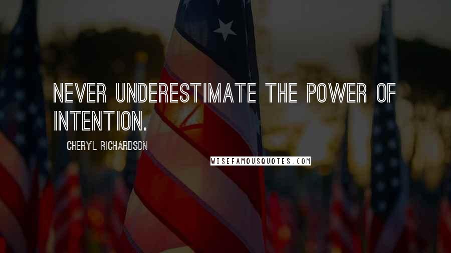 Cheryl Richardson Quotes: Never underestimate the power of intention.