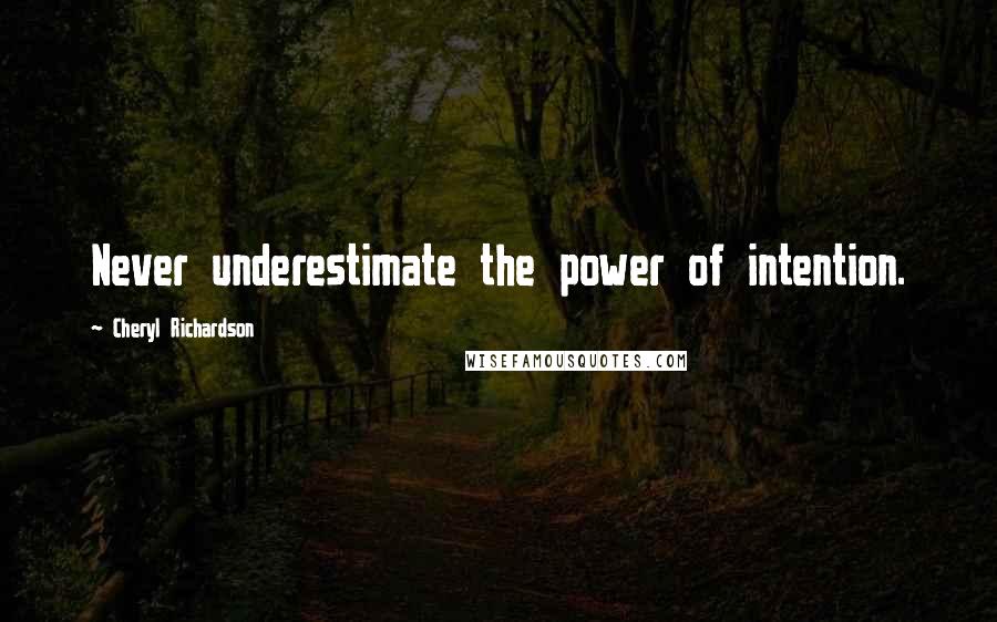 Cheryl Richardson Quotes: Never underestimate the power of intention.