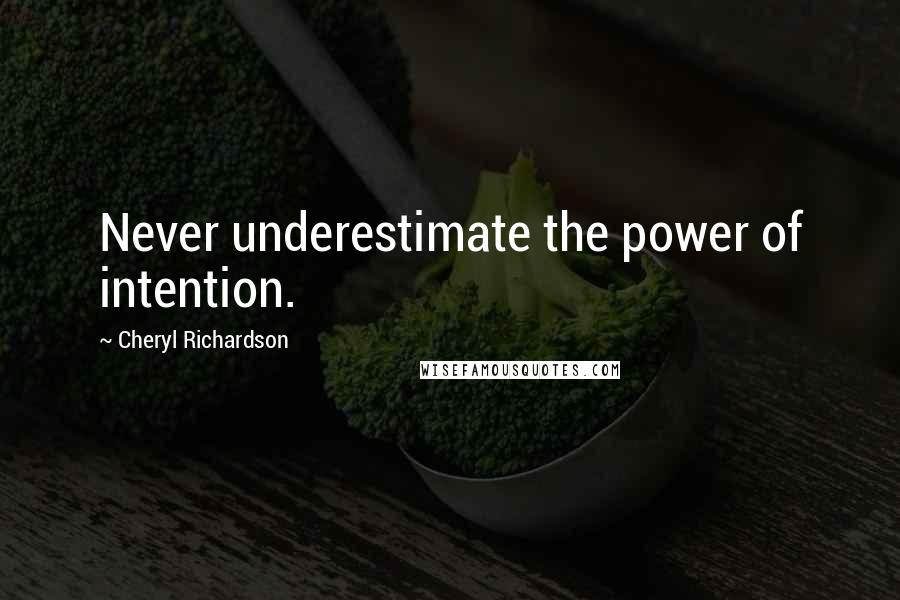 Cheryl Richardson Quotes: Never underestimate the power of intention.