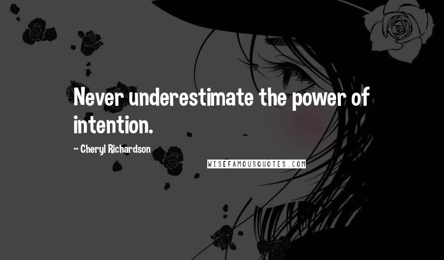 Cheryl Richardson Quotes: Never underestimate the power of intention.