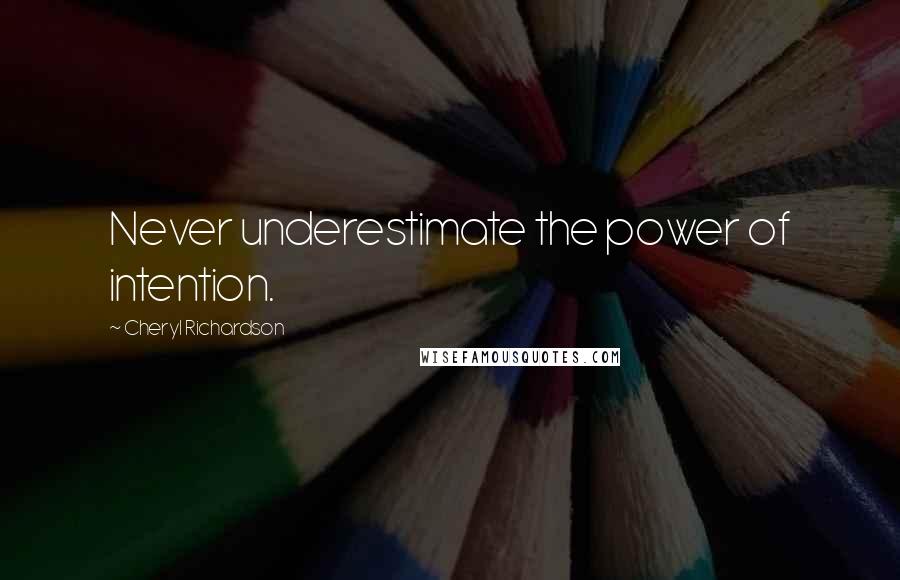 Cheryl Richardson Quotes: Never underestimate the power of intention.