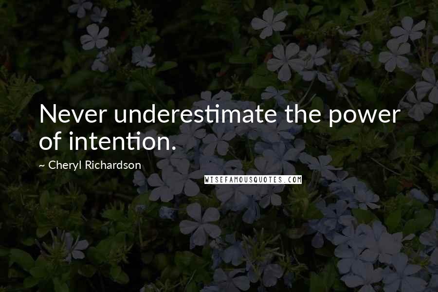 Cheryl Richardson Quotes: Never underestimate the power of intention.