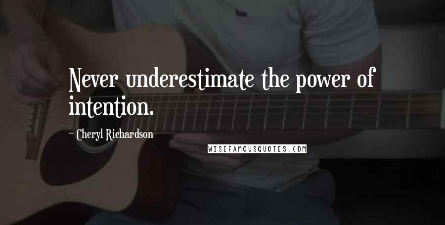 Cheryl Richardson Quotes: Never underestimate the power of intention.