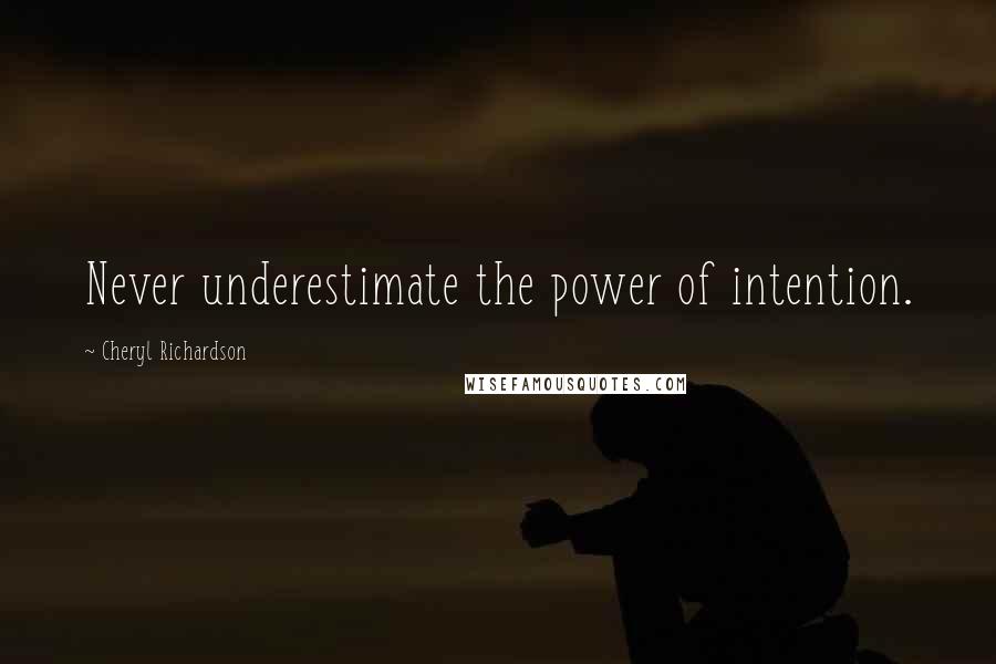 Cheryl Richardson Quotes: Never underestimate the power of intention.