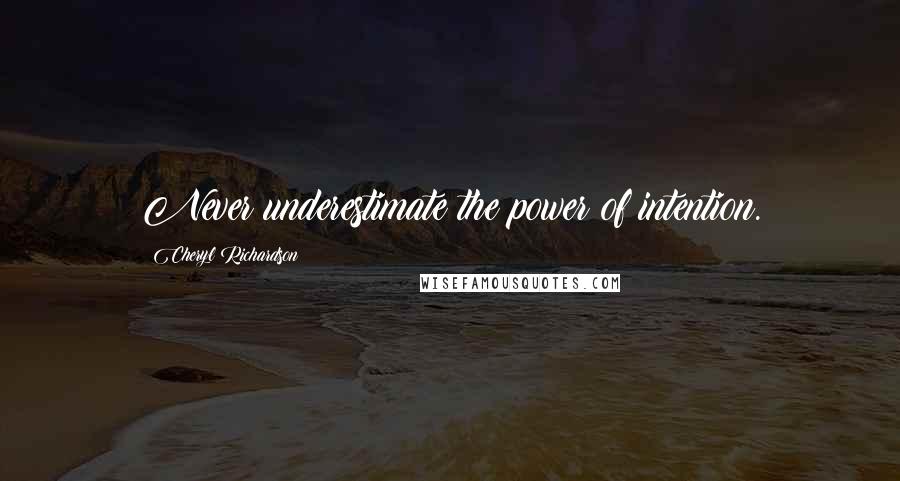 Cheryl Richardson Quotes: Never underestimate the power of intention.