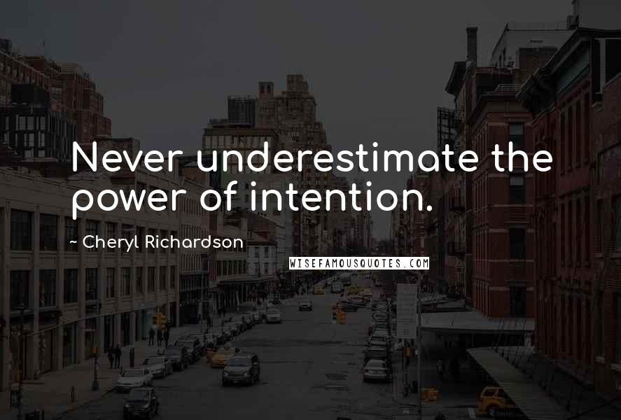 Cheryl Richardson Quotes: Never underestimate the power of intention.