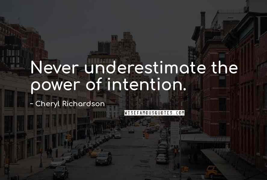 Cheryl Richardson Quotes: Never underestimate the power of intention.