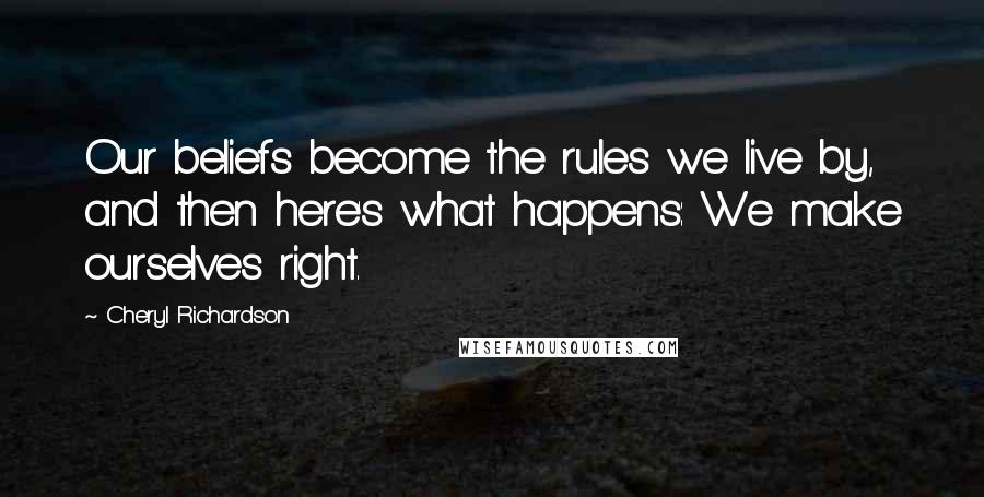 Cheryl Richardson Quotes: Our beliefs become the rules we live by, and then here's what happens: We make ourselves right.