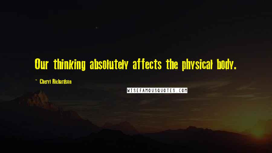 Cheryl Richardson Quotes: Our thinking absolutely affects the physical body.