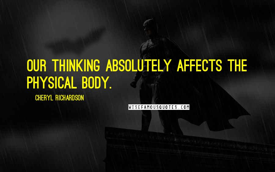 Cheryl Richardson Quotes: Our thinking absolutely affects the physical body.