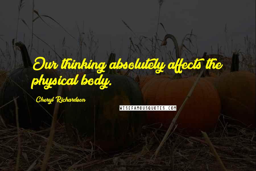 Cheryl Richardson Quotes: Our thinking absolutely affects the physical body.