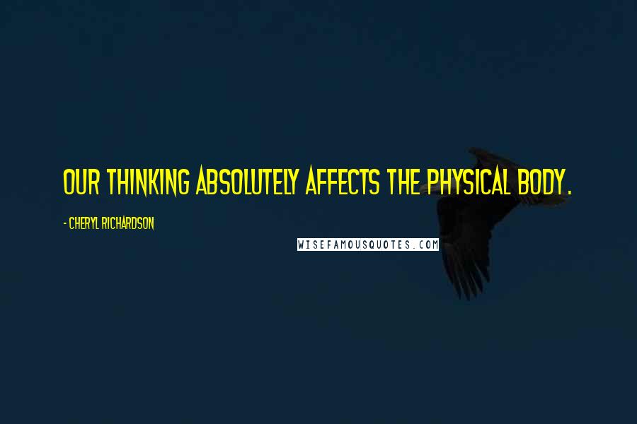 Cheryl Richardson Quotes: Our thinking absolutely affects the physical body.