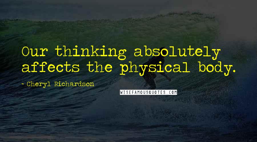 Cheryl Richardson Quotes: Our thinking absolutely affects the physical body.