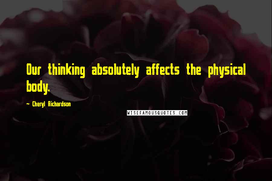 Cheryl Richardson Quotes: Our thinking absolutely affects the physical body.