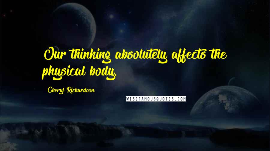 Cheryl Richardson Quotes: Our thinking absolutely affects the physical body.